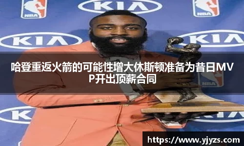 哈登重返火箭的可能性增大休斯顿准备为昔日MVP开出顶薪合同